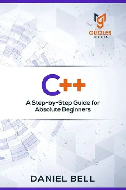C++: A Step-by-Step Guide for Absolute Beginners by Daniel Bell