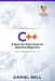C++: A Step-by-Step Guide for Absolute Beginners by Daniel Bell