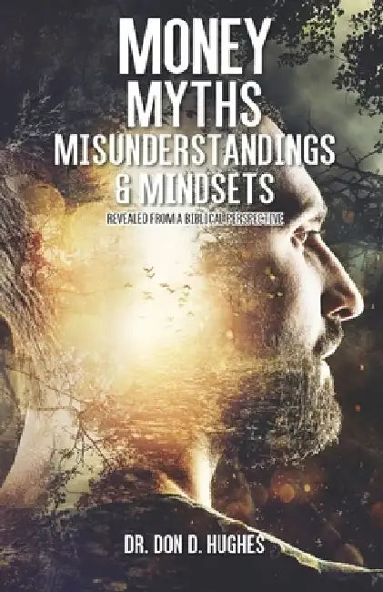 Money Myths, Misunderstandings & Mindsets: From a Biblical Perspectrive by Don D. Hughes