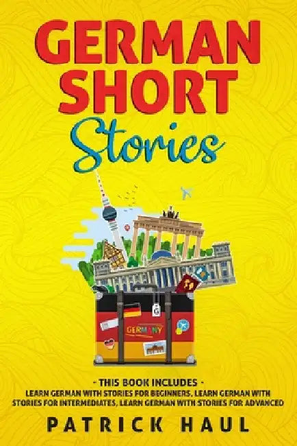 German Short Stories: This Book Includes - Learn German with Stories for Beginners, Learn German with Stories for Intermediates, Learn Germa by Haul, Patrick