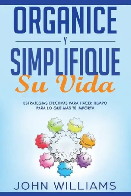 Organice y simplifique su vida: Estrategias efectivas para hacer tiempo para lo que más te importa (Libro En Español/ Organize and Simplify your mind by Williams, John