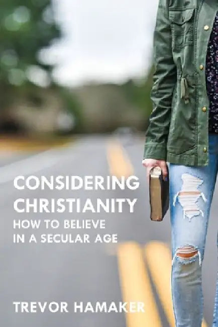 Considering Christianity: How to Believe in a Secular Age by Trevor Hamaker
