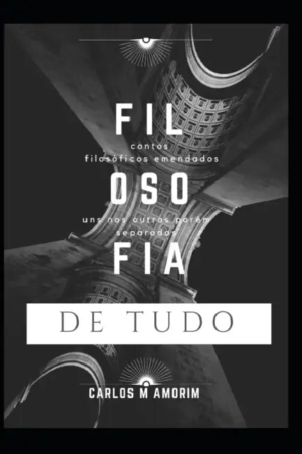 Filosofia de Tudo: Contos filosóficos emendados uns nos outros, porém separados... by Carlos Amorim