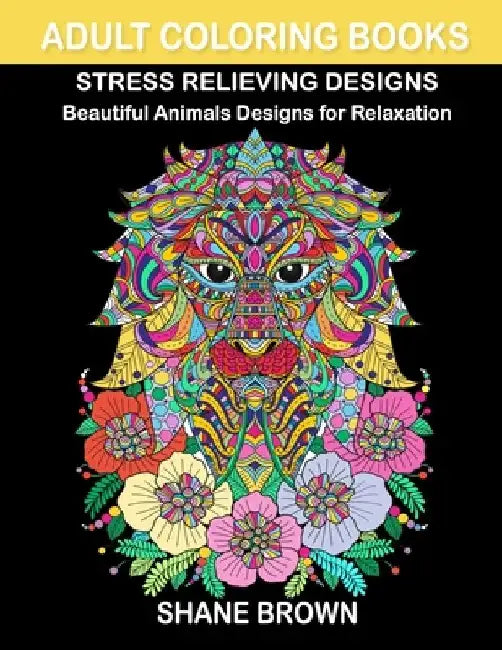 Coloring Books for Adults Stress Relieving Design Animals: Beautiful Designs with Lions, Birds, Owls, Cats, Elephants, Butterfly and Many More for Rel by Shane Brown