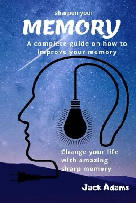 sharpen your memory: A complete guide on how to improve your memory, Change your life with amazing sharp memory by Jack Adams
