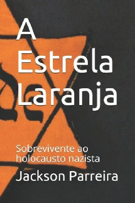 A Estrela Laranja: Sobrevivente do Holocausto Nazista by Parreira, Jackson Garcia