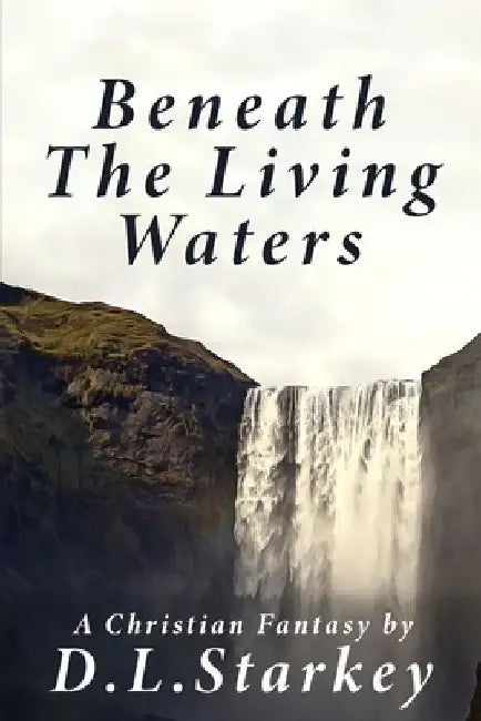 Beneath The Living Waters: A Christian Fantasy by D. L. Starkey