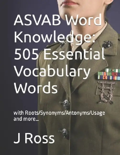 ASVAB Word Knowledge: 505 Essential Vocabulary Words : with Roots/Synonyms/Antonyms/Usage and more... by J. Ross