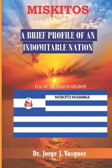 Miskitos: A Brief Profile of an Indomitable Nation by Jorge Jeremias Vasquez