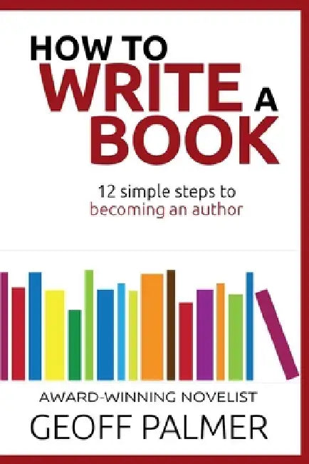 How to Write a Book: 12 Simple Steps to Becoming an Author by Geoff Palmer