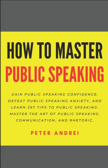 How to Master Public Speaking: Gain public speaking confidence, defeat public speaking anxiety, and by Andrei, Peter