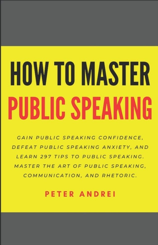 How to Master Public Speaking: Gain public speaking confidence, defeat public speaking anxiety, and by Andrei, Peter