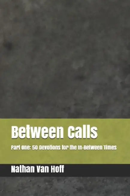 Between Calls: Part One: 50 Devotions for the In-Between Times by Nathan Van Hoff
