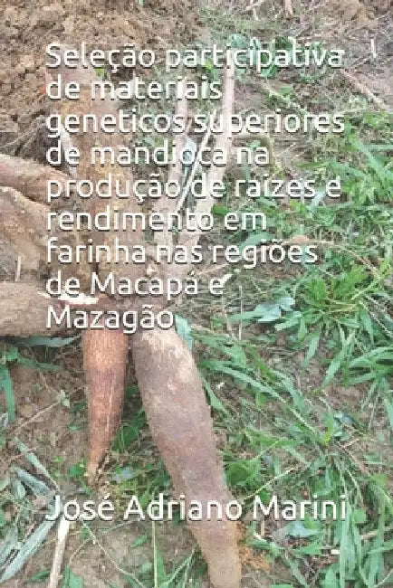 Seleção participativa de materiais geneticos superiores de mandioca na produção de raizes e rendimento em farinha nas regiões de Macapá e Mazagão by Marini, José Adriano