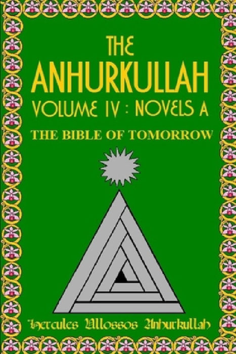 The Anhurkullah Volume IV: Novels A: The Bible Of Tomorrow by Hercules Ullossos Anhurkullah