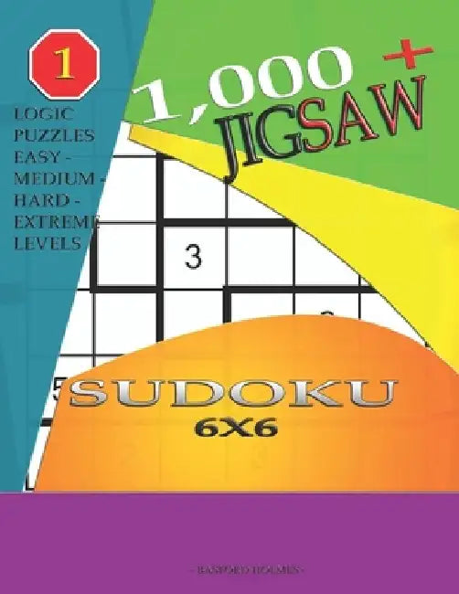 1,000 + sudoku jigsaw 6x6: Logic puzzles easy - medium - hard - extreme levels by Basford Holmes