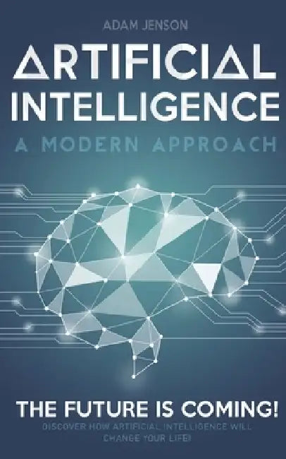 Artificial intelligence a modern approach: The future is coming, discover how artificial intelligence will change your life! by Adam Jenson
