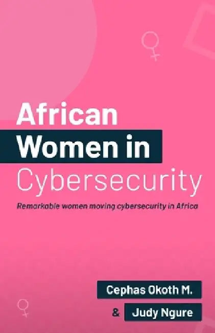 African Women in Security: Remarkable Women Moving Cybersecurity in Africa. by Judy Ngure