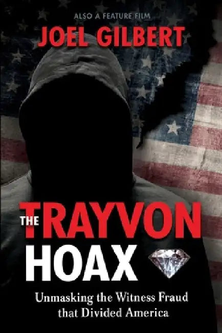 The Trayvon Hoax: Unmasking the Witness Fraud that Divided America by Joel Gilbert