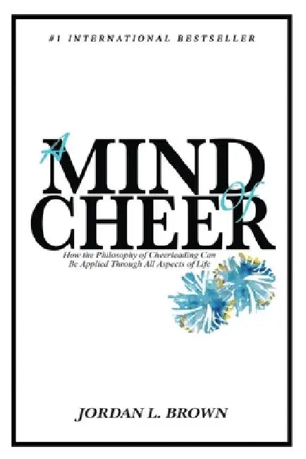 A Mind of Cheer: How the Philosophy of Cheerleading Can be Applied Through All Aspects of Life by Jordan L. Brown