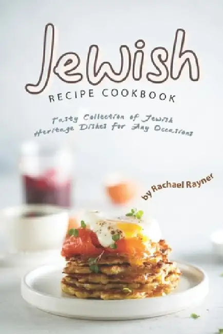 Jewish Recipe Cookbook: Tasty Collection of Jewish Heritage Dishes for Any Occasions by Rachael Rayner