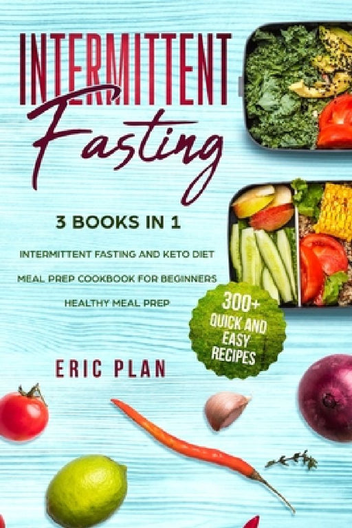 Intermittent Fasting: 3 Books in 1; Intermittent Fasting and Keto Diet, Meal Prep Cookbook for Beginners, Healthy Meal Prep. 300+ Quick and Easy Recip by Eric Plan