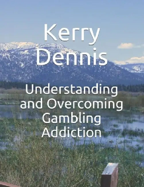 Understanding and Overcoming Gambling Addiction by Kerry Dennis