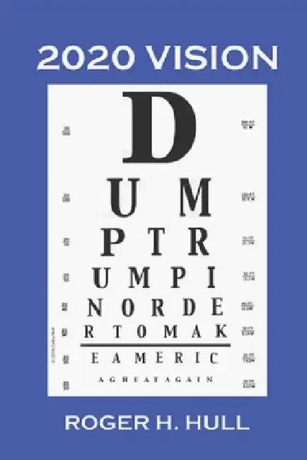 2020 Vision: Dump Trump by Roger H. Hull