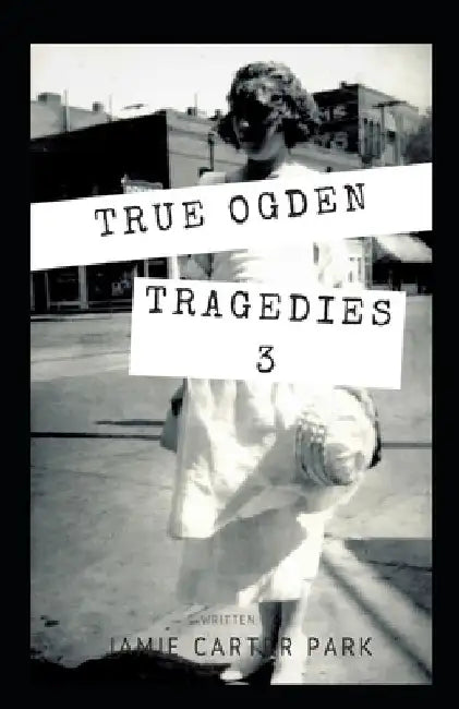 True Ogden Tragedies 3 by Jamie Carter Park