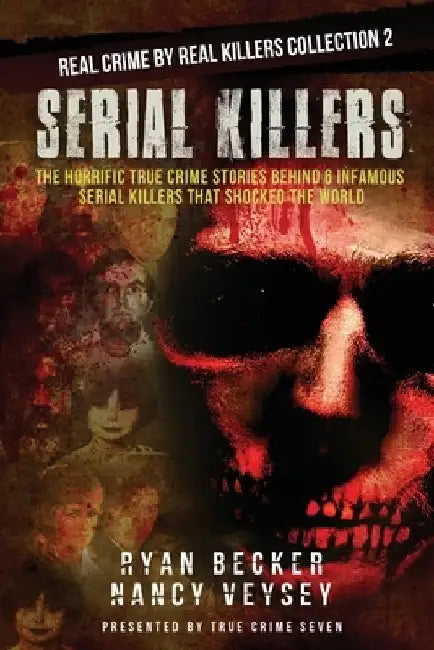 Serial Killers: The Horrific True Crime Stories Behind 6 Infamous Serial Killers That Shocked The World by Nancy Veysey