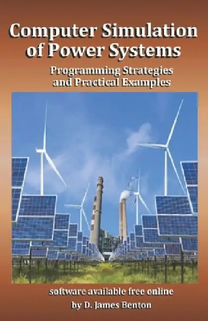Computer Simulation of Power Systems: Programming Strategies and Practical Examples by D. James Benton