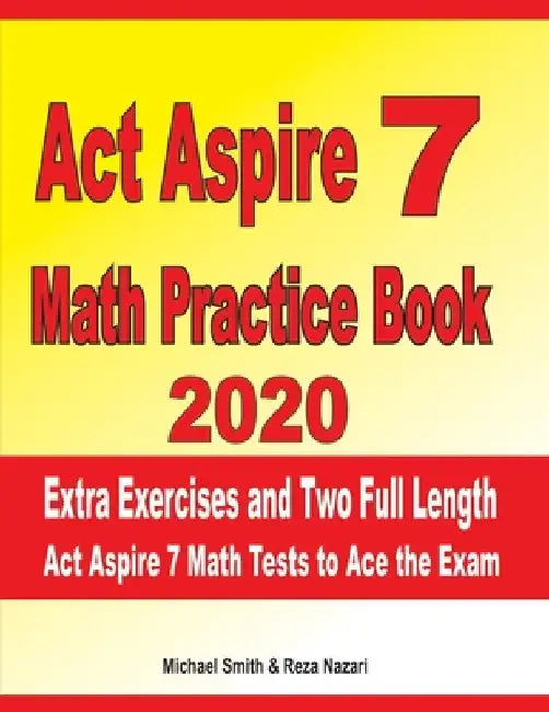 ACT Aspire 7 Math Practice Book 2020: Extra Exercises and Two Full Length ACT Aspire Math Tests to Ace the Exam by Reza Nazari