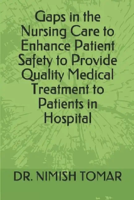 Gaps in the Nursing Care to enhance Patient Safety to Provide Quality Medical Treatment to Patients in Hospital by Nimish Tomar