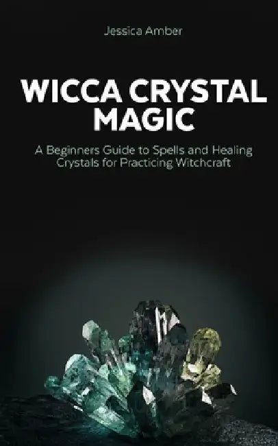 Wicca Crystal Magic: A Beginners Guide to Spells and Healing Crystals for Practicing Witchcraft by Jessica Amber