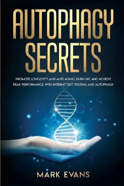 Autophagy: Secrets - Promote Longevity and Anti-Aging, Burn Fat, and Achieve Peak Performance with Intermittent Fasting and Autophagy by Mark Evans