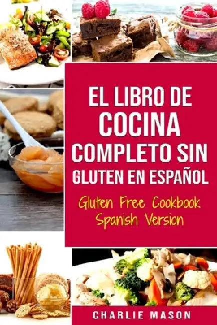 El Libro De Cocina Completo Sin Gluten En Español/ Gluten Free Cookbook Spanish Version by Charlie Mason