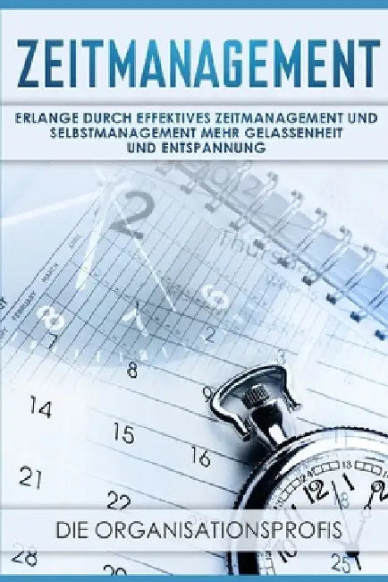 Zeitmanagement: Erlange durch effektives Zeitmanagement und Selbstmanagement mehr Gelassenheit und Entspannung by Organisationsprofis, Die