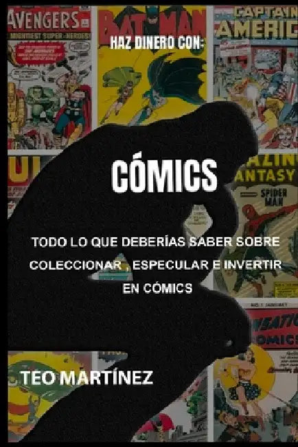 Todo lo que deberías saber sobre especular, coleccionar e invertir en cómics by Martinez, Teo