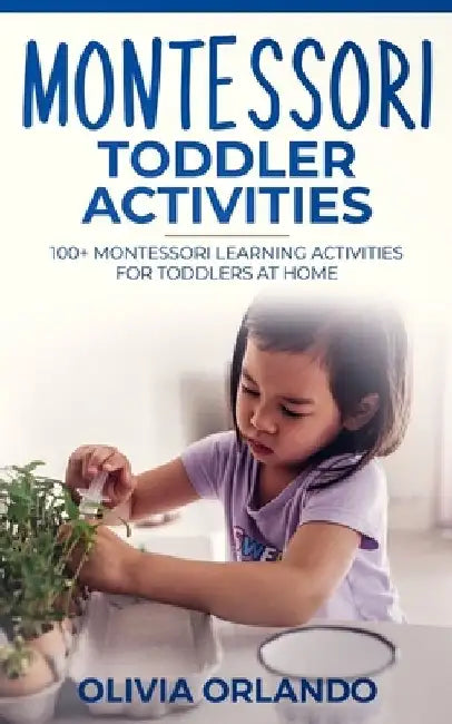 Montessori Toddler Activities: 100+ Montessori Learning Activities for Toddlers at home by Olivia Orlando