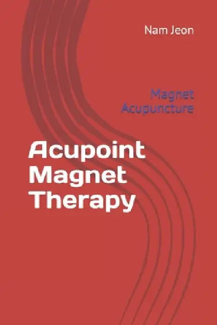 Acupoint Magnet Therapy: Magnet Acupuncture by Nam Wook Jeon