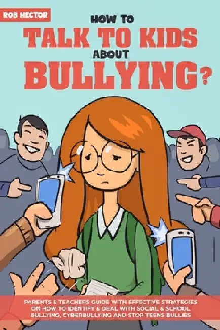 How To Talk To KIDS About Bullying: Parents & teachers guide with effective strategies on how to identify & deal with social & school bullying, cyberb by Rob Hector