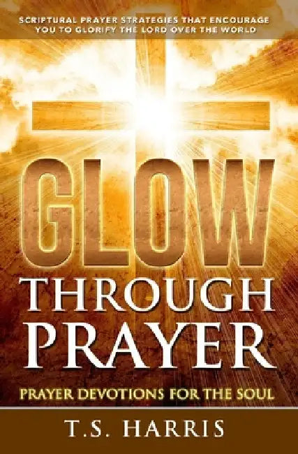 Glow Through Prayer: Prayer Devotions for the Soul by T. S. Harris