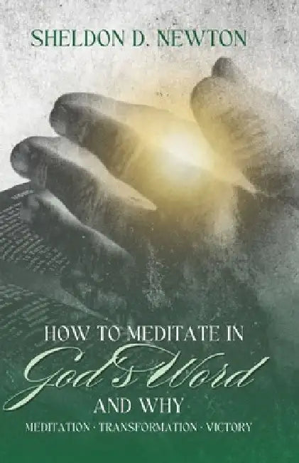 How To Meditate In God's Word & Why: Meditation Transformation Victory by Sheldon D. Newton