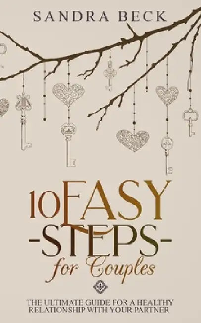 10 Easy Steps for Couples: The Ultimate Guide for a Healthy Relationship with Your Partner by Sandra Beck