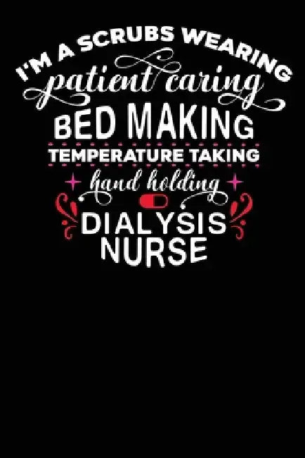 Dialysis Nurse: I'am a Scrubs Wearing Patient Caring Bed Making temperature Taking Hand Holding Dialysis Nurse 120 pages by Second Language Journal