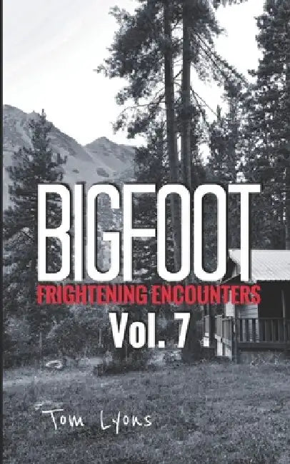 Bigfoot Frightening Encounters: Volume 7 by Tom Lyons