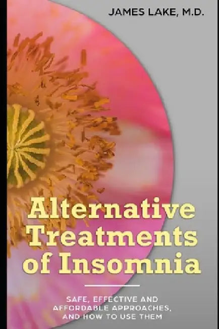 Alternative Treatments of Insomnia: Safe, effective and affordable approaches and how to use them by James Lake