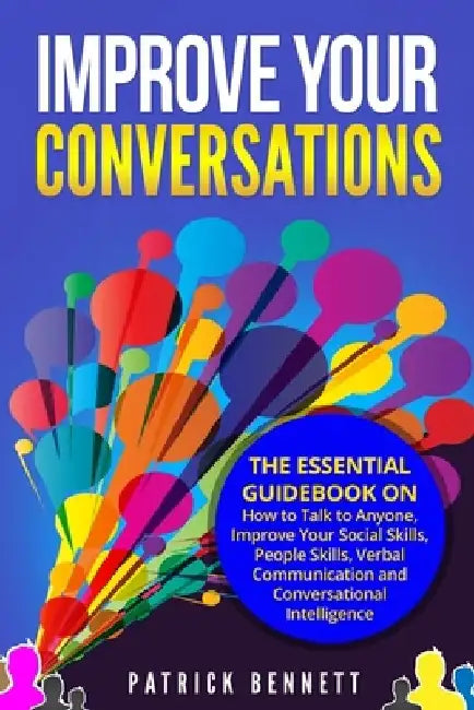 Improve Your Conversations: The Essential Guidebook on How to Talk to Anyone, Improve Your Social Skills, People Skills, Verbal Communication and by Patrick Bennett