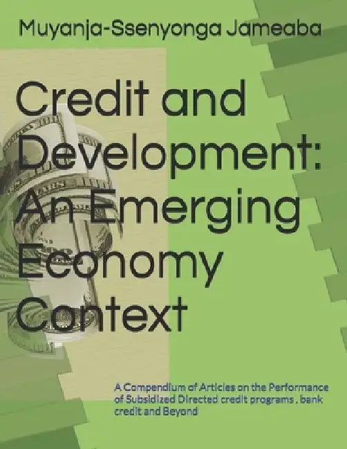 Credit and Development in an Emerging Economy: A Compendium of Articles on the Performance of Subsidized Directed credit programs, bank credit and Bey by Muyanja-Ssenyonga Jameaba