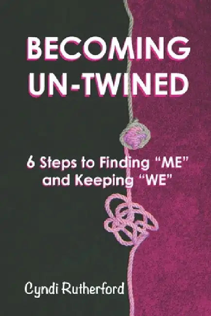 Becoming Un-Twined: 6 Steps to Finding "ME" And Keeping "WE" by Cyndi Rutherford